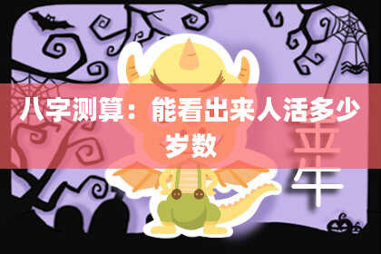 八字测算：能看出来人活多少岁数