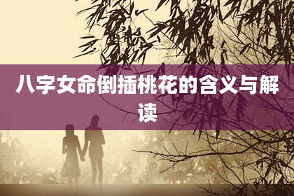 八字女命倒插桃花的含义与解读