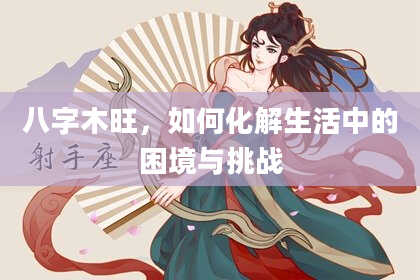 八字木旺，如何化解生活中的困境与挑战