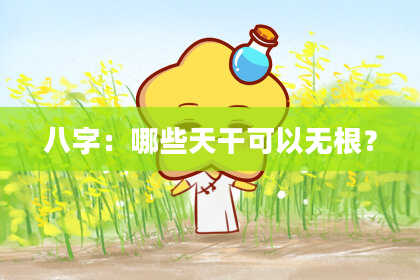 八字：哪些天干可以无根？
