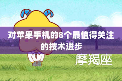 对苹果手机的8个最值得关注的技术进步