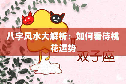 八字风水大解析：如何看待桃花运势