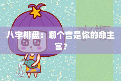 八字排盘：哪个宫是你的命主宫？