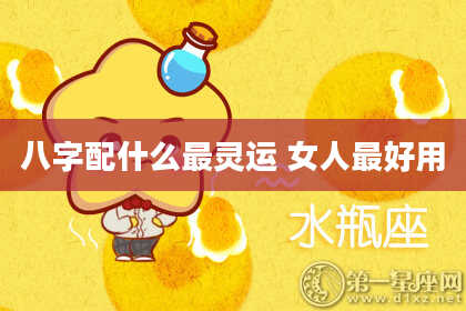 八字配什么最灵运 女人最好用