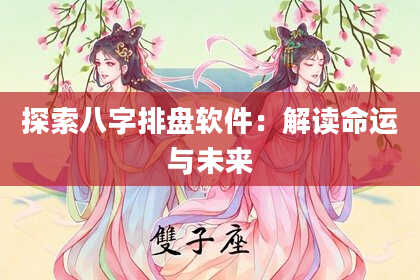 探索八字排盘软件:解读命运与未来