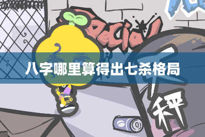 八字哪里算得出七杀格局