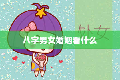 八字男女婚姻看什么