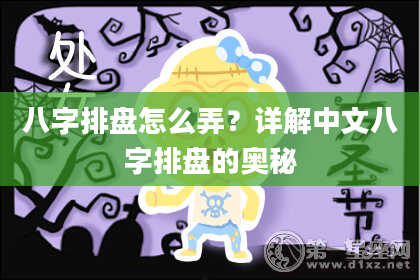 八字排盘怎么弄？详解中文八字排盘的奥秘