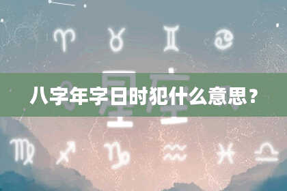 八字年字日时犯什么意思？