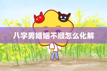 八字男婚姻不顺怎么化解