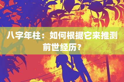 八字年柱：如何根据它来推测前世经历？