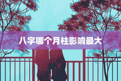 八字哪个月柱影响最大