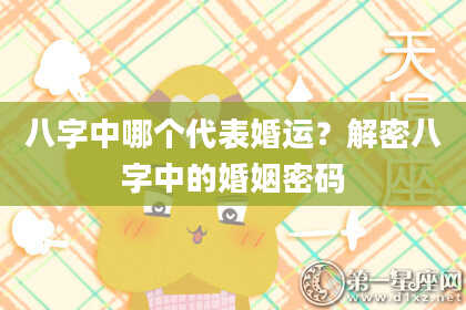 八字中哪个代表婚运？解密八字中的婚姻密码