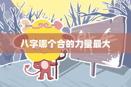 八字哪个合的力量最大
