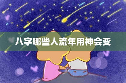 八字哪些人流年用神会变