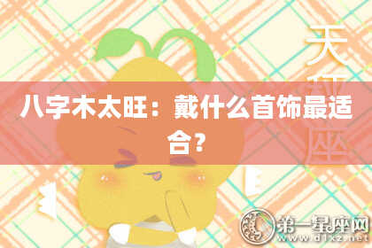 八字木太旺：戴什么首饰最适合？