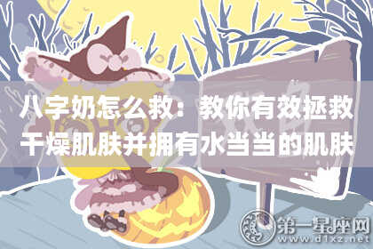 八字奶怎么救：教你有效拯救干燥肌肤并拥有水当当的肌肤