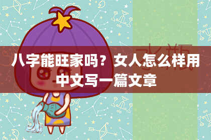 八字能旺家吗？女人怎么样用中文写一篇文章