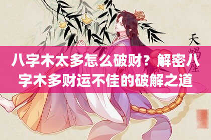八字木太多怎么破财？解密八字木多财运不佳的破解之道
