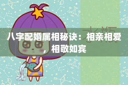 八字配婚属相秘诀:相亲相爱,相敬如宾