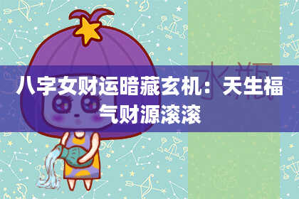 八字女财运暗藏玄机：天生福气财源滚滚
