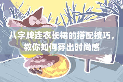八字牌连衣长裙的搭配技巧，教你如何穿出时尚感