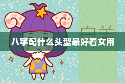 八字配什么头型最好看女用