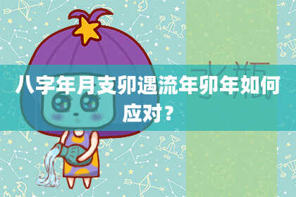 八字年月支卯遇流年卯年如何应对？