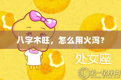 八字木旺,怎么用火泻?