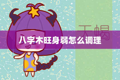 八字木旺身弱怎么调理