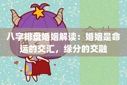 八字排盘婚姻解读：婚姻是命运的交汇，缘分的交融