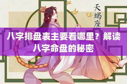 八字排盘表主要看哪里？解读八字命盘的秘密