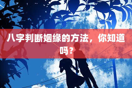 八字判断姻缘的方法，你知道吗？