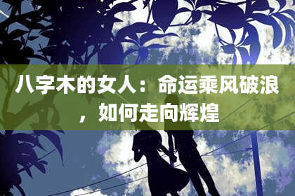 八字木的女人：命运乘风破浪，如何走向辉煌
