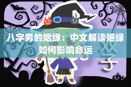 八字男的姻缘：中文解读姻缘如何影响命运