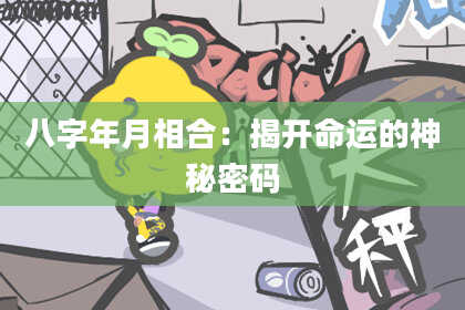 八字年月相合：揭开命运的神秘密码