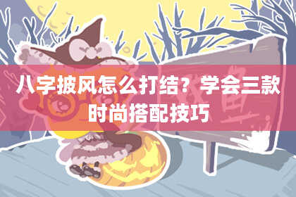 八字披风怎么打结？学会三款时尚搭配技巧