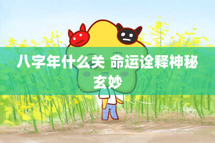 八字年什么关 命运诠释神秘玄妙
