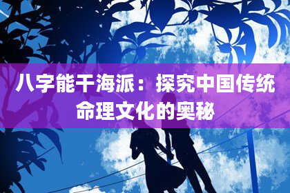 八字能干海派：探究中国传统命理文化的奥秘