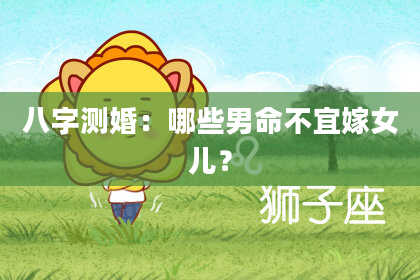 八字测婚：哪些男命不宜嫁女儿？