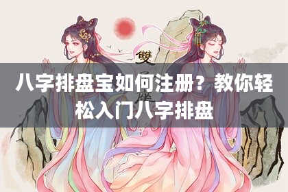 八字排盘宝如何注册？教你轻松入门八字排盘