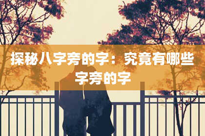 探秘八字旁的字:究竟有哪些字旁的字