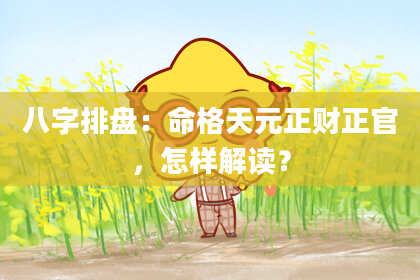 八字排盘：命格天元正财正官，怎样解读？