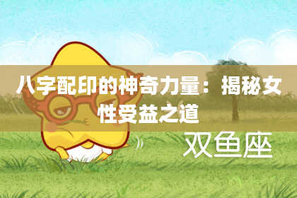 八字配印的神奇力量：揭秘女性受益之道