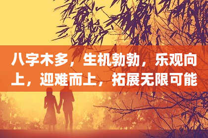 八字木多，生机勃勃，乐观向上，迎难而上，拓展无限可能