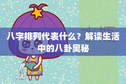 八字排列代表什么？解读生活中的八卦奥秘