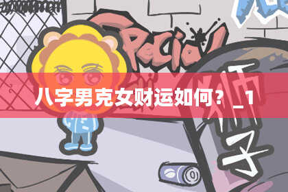 八字男克女财运如何？_1