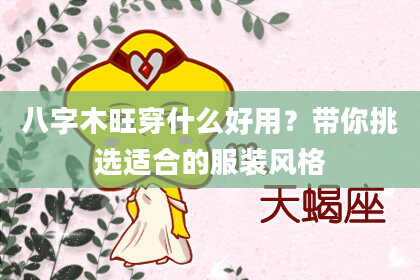 八字木旺穿什么好用？带你挑选适合的服装风格