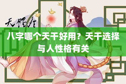 八字哪个天干好用？天干选择与人性格有关