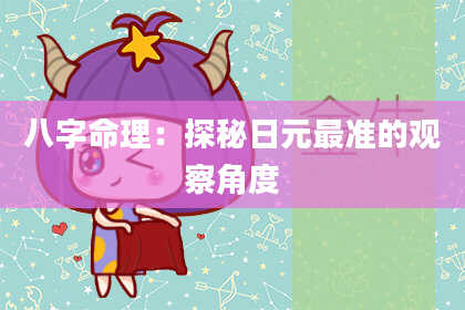 八字命理：探秘日元最准的观察角度